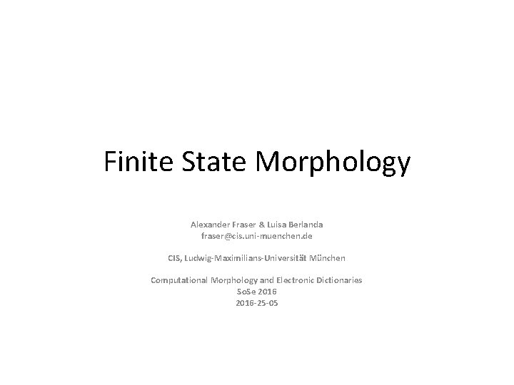 Finite State Morphology Alexander Fraser & Luisa Berlanda fraser@cis. uni-muenchen. de CIS, Ludwig-Maximilians-Universität München