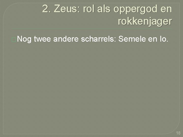 2. Zeus: rol als oppergod en rokkenjager �Nog twee andere scharrels: Semele en Io.