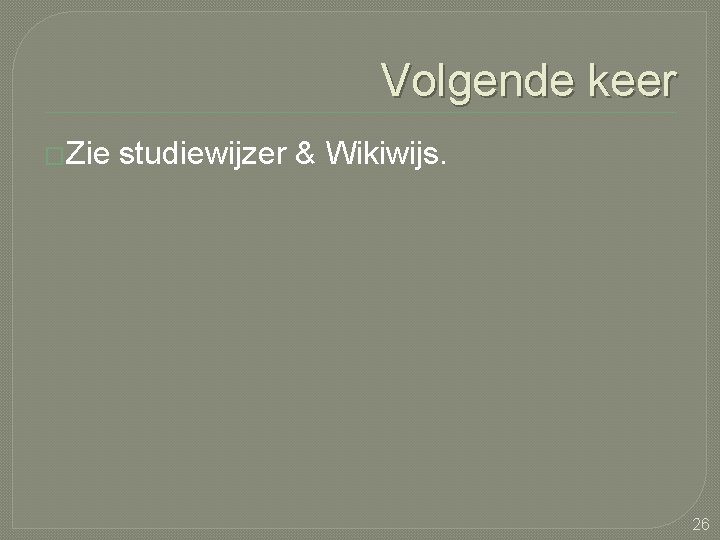 Volgende keer �Zie studiewijzer & Wikiwijs. 26 