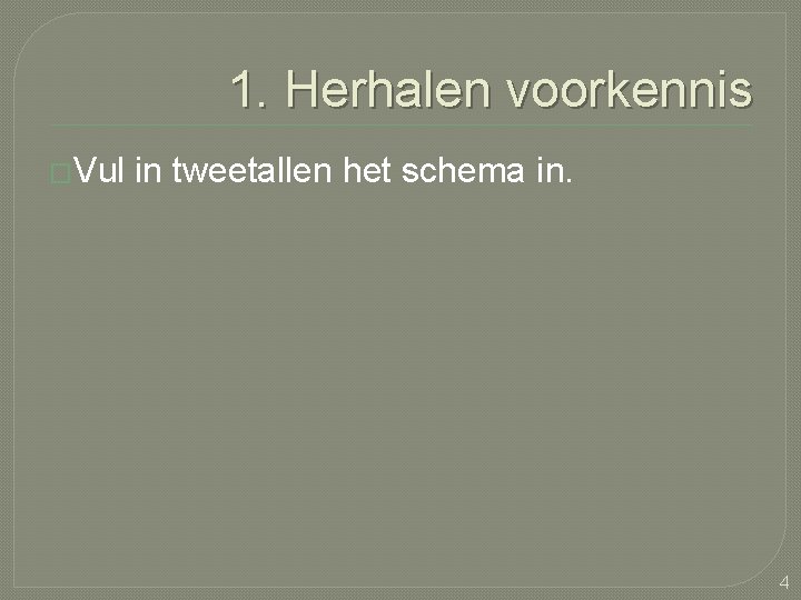 1. Herhalen voorkennis �Vul in tweetallen het schema in. 4 