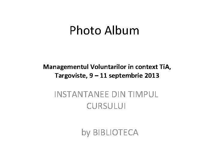 Photo Album Managementul Voluntarilor in context Ti. A, Targoviste, 9 – 11 septembrie 2013