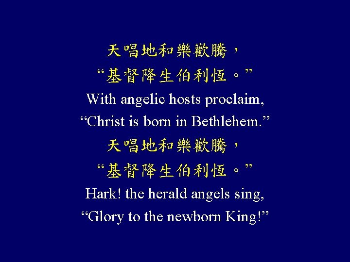 天唱地和樂歡騰， “基督降生伯利恆。” With angelic hosts proclaim, “Christ is born in Bethlehem. ” 天唱地和樂歡騰， “基督降生伯利恆。”