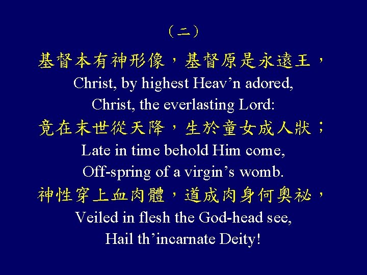 （二） 基督本有神形像，基督原是永遠王， Christ, by highest Heav’n adored, Christ, the everlasting Lord: 竟在末世從天降，生於童女成人狀； Late in