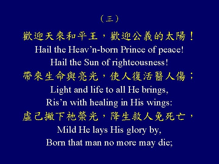 （三） 歡迎天來和平王，歡迎公義的太陽！ Hail the Heav’n-born Prince of peace! Hail the Sun of righteousness! 帶來生命與亮光，使人復活醫人傷；