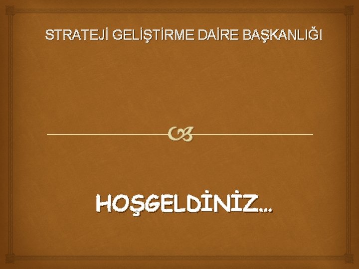 STRATEJİ GELİŞTİRME DAİRE BAŞKANLIĞI HOŞGELDİNİZ… 