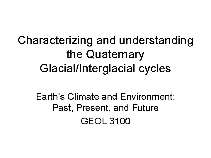 Characterizing and understanding the Quaternary Glacial/Interglacial cycles Earth’s Climate and Environment: Past, Present, and Characterizing and understanding the Quaternary Glacial/Interglacial cycles Earth’s Climate and Environment: Past, Present, and