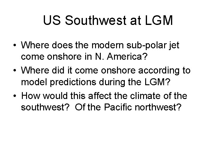 US Southwest at LGM • Where does the modern sub-polar jet come onshore in US Southwest at LGM • Where does the modern sub-polar jet come onshore in