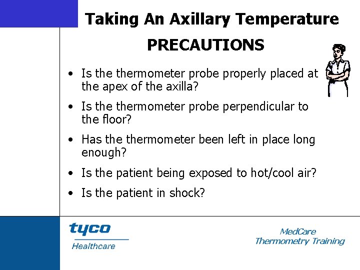 Taking An Axillary Temperature PRECAUTIONS • Is thermometer probe properly placed at the apex