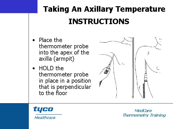 Taking An Axillary Temperature INSTRUCTIONS • Place thermometer probe into the apex of the