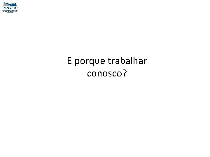 E porque trabalhar conosco? 