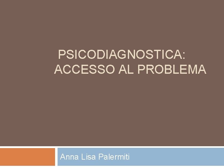 PSICODIAGNOSTICA: ACCESSO AL PROBLEMA Anna Lisa Palermiti 