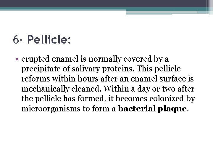 6 - Pellicle: • erupted enamel is normally covered by a precipitate of salivary