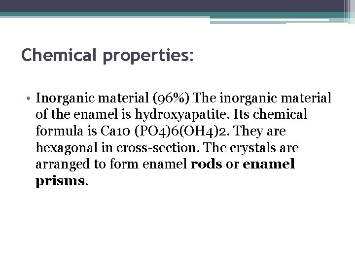 Chemical properties: • Inorganic material (96%) The inorganic material of the enamel is hydroxyapatite.
