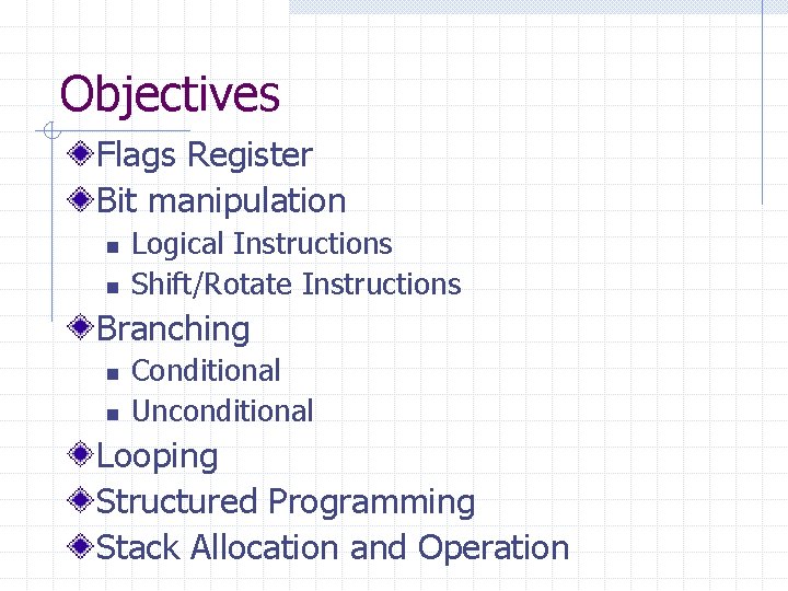 Objectives Flags Register Bit manipulation n n Logical Instructions Shift/Rotate Instructions Branching n n