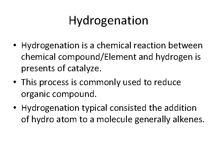 Hydrogenation • Hydrogenation is a chemical reaction between chemical compound/Element and hydrogen is presents