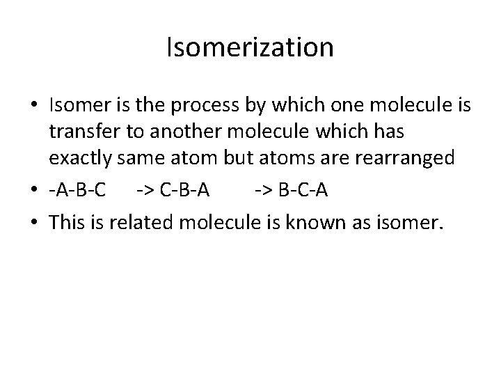 Isomerization • Isomer is the process by which one molecule is transfer to another