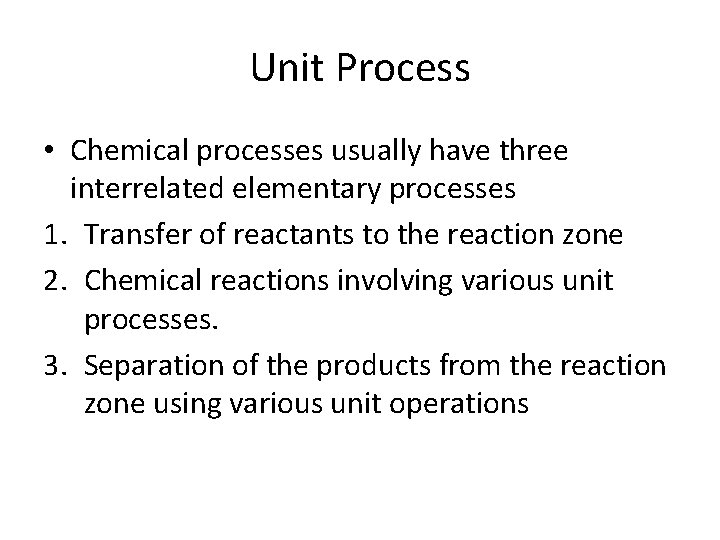 Unit Process • Chemical processes usually have three interrelated elementary processes 1. Transfer of