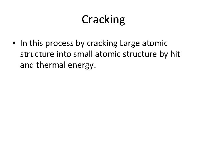 Cracking • In this process by cracking Large atomic structure into small atomic structure