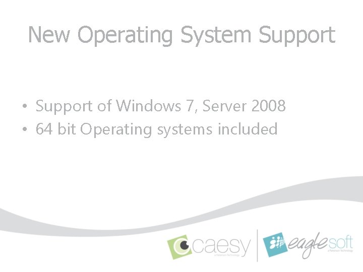 New Operating System Support • Support of Windows 7, Server 2008 • 64 bit