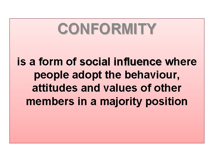 CONFORMITY is a form of social influence where people adopt the behaviour, attitudes and