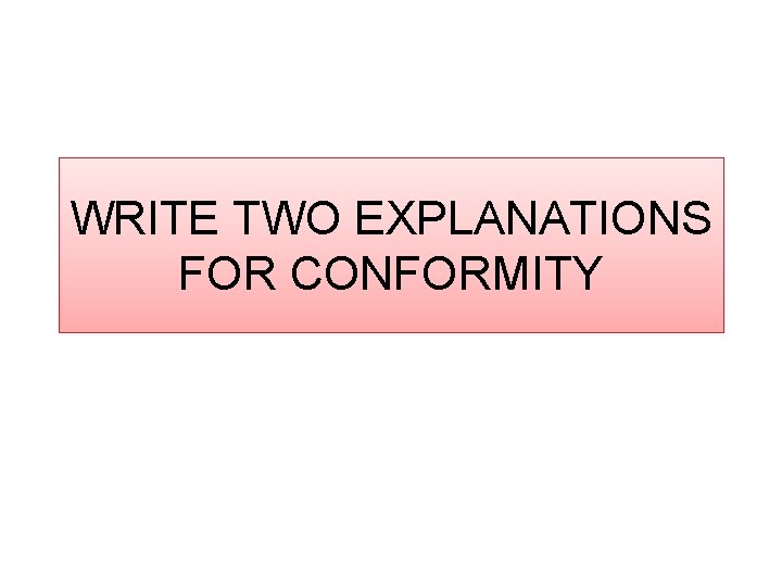 WRITE TWO EXPLANATIONS FOR CONFORMITY 