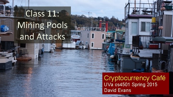 Class 11: Mining Pools and Attacks Cryptocurrency Café UVa cs 4501 Spring 2015 David