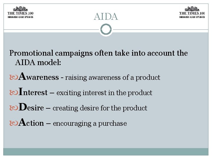 AIDA Promotional campaigns often take into account the AIDA model: Awareness - raising awareness