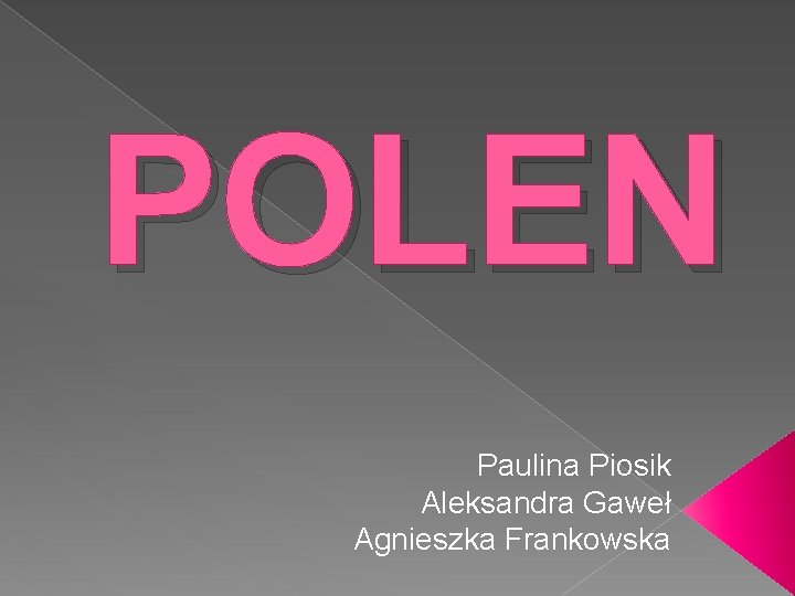 POLEN Paulina Piosik Aleksandra Gaweł Agnieszka Frankowska 