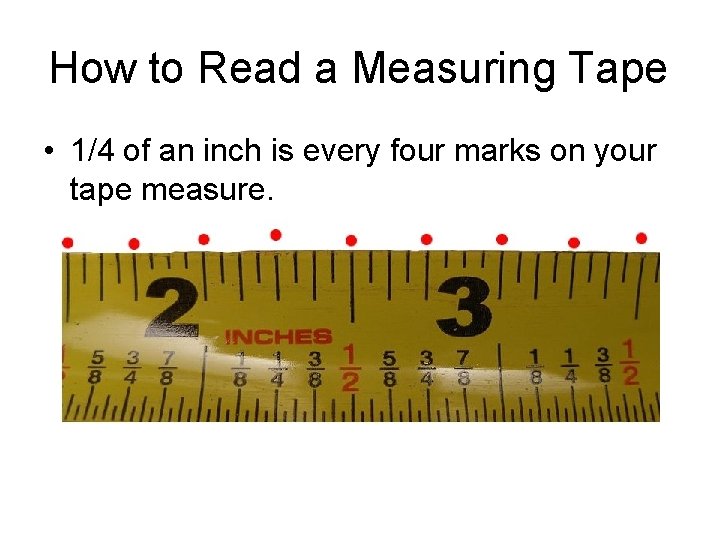 How to Read a Measuring Tape • 1/4 of an inch is every four