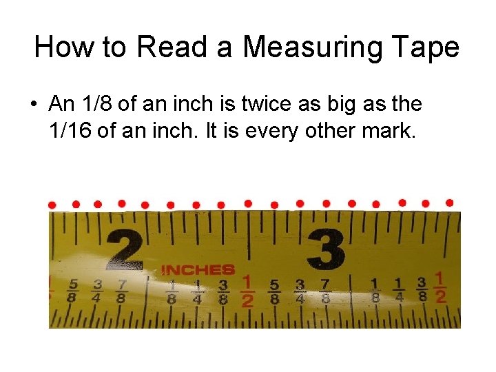 How to Read a Measuring Tape • An 1/8 of an inch is twice