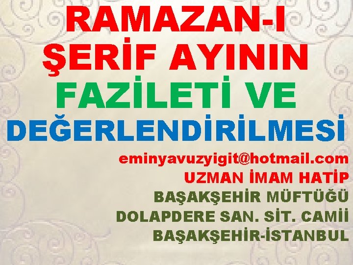 RAMAZAN-I ŞERİF AYININ FAZİLETİ VE DEĞERLENDİRİLMESİ eminyavuzyigit@hotmail. com UZMAN İMAM HATİP BAŞAKŞEHİR MÜFTÜĞÜ DOLAPDERE