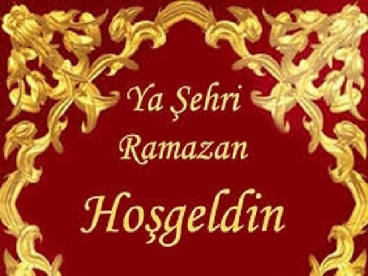 HOŞ GELDİN ON BİR AYIN SULTANI YA ŞEHR-İ RAMAZAN 