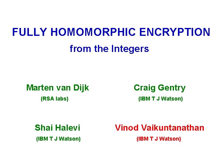 FULLY HOMOMORPHIC ENCRYPTION from the Integers Marten van Dijk (RSA labs) Craig Gentry (IBM