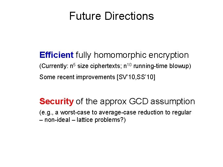 Future Directions Efficient fully homomorphic encryption (Currently: n 5 size ciphertexts; n 10 running-time