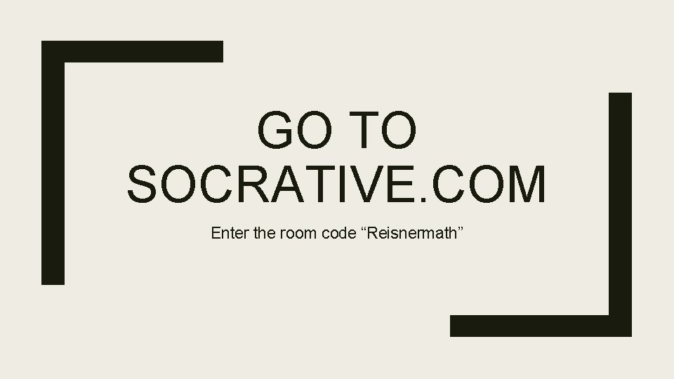 GO TO SOCRATIVE. COM Enter the room code “Reisnermath” 