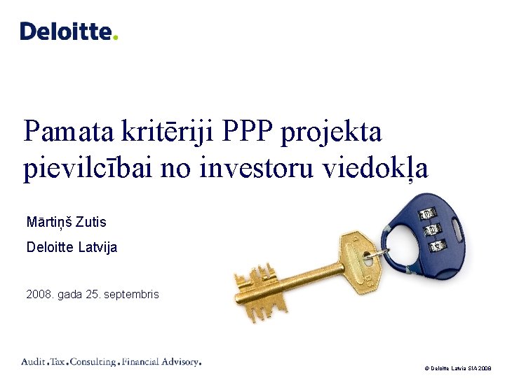 Pamata kritēriji PPP projekta pievilcībai no investoru viedokļa Mārtiņš Zutis Deloitte Latvija 2008. gada