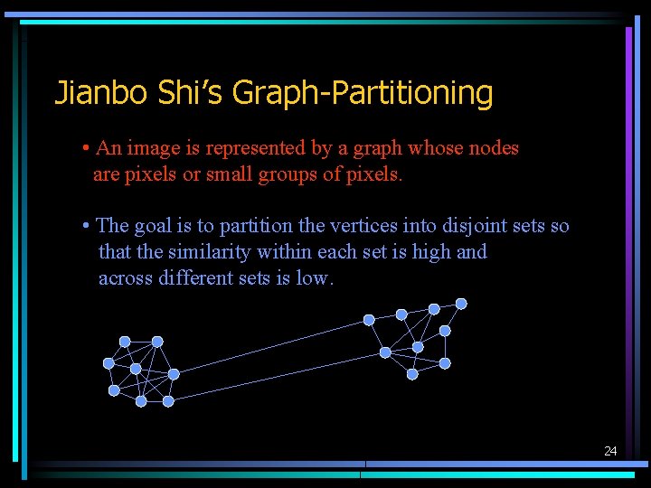 Jianbo Shi’s Graph-Partitioning • An image is represented by a graph whose nodes are