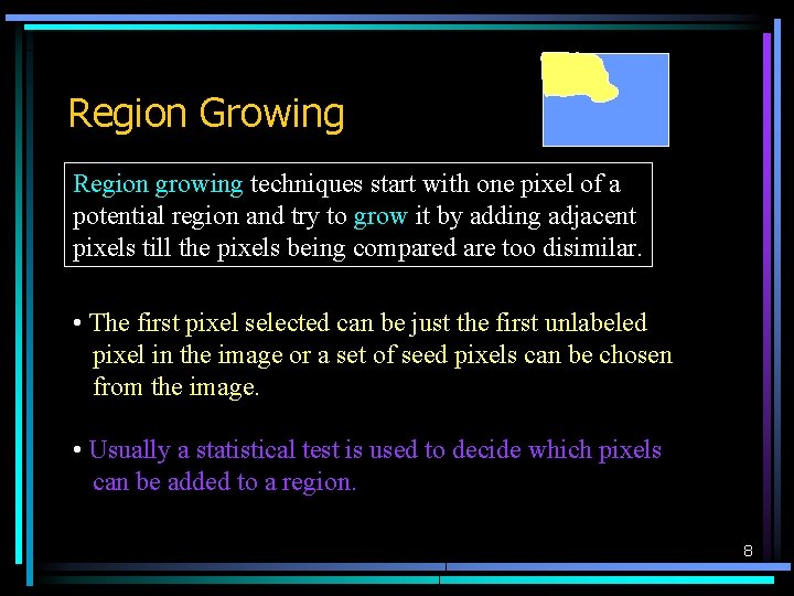 Region Growing Region growing techniques start with one pixel of a potential region and