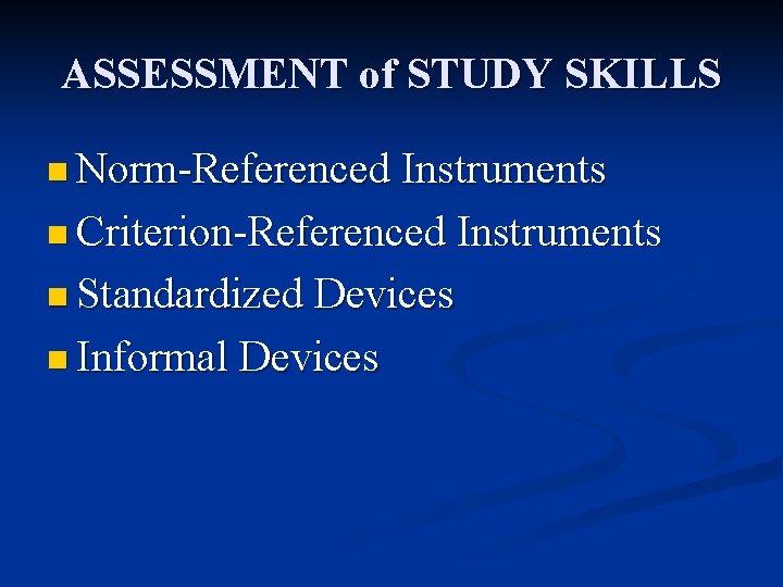 ASSESSMENT of STUDY SKILLS n Norm-Referenced Instruments n Criterion-Referenced Instruments n Standardized Devices n