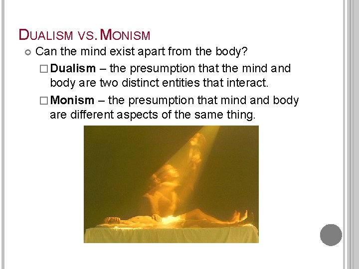 DUALISM VS. MONISM Can the mind exist apart from the body? � Dualism –