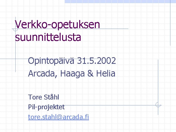 Verkko-opetuksen suunnittelusta Opintopäivä 31. 5. 2002 Arcada, Haaga & Helia Tore Ståhl Pil-projektet tore.