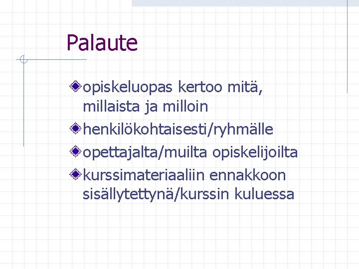 Palaute opiskeluopas kertoo mitä, millaista ja milloin henkilökohtaisesti/ryhmälle opettajalta/muilta opiskelijoilta kurssimateriaaliin ennakkoon sisällytettynä/kurssin kuluessa