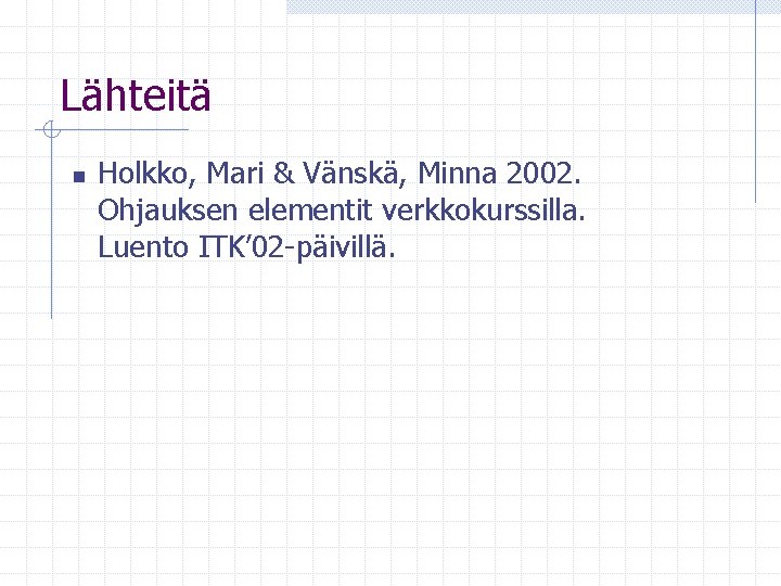 Lähteitä n Holkko, Mari & Vänskä, Minna 2002. Ohjauksen elementit verkkokurssilla. Luento ITK’ 02