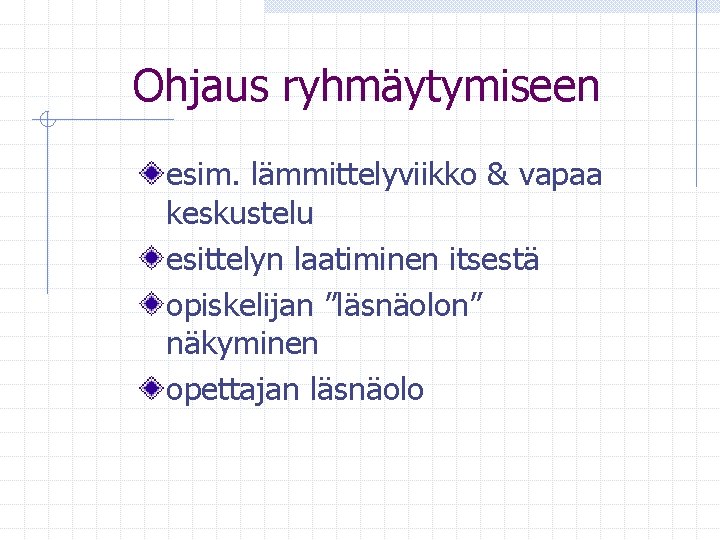 Ohjaus ryhmäytymiseen esim. lämmittelyviikko & vapaa keskustelu esittelyn laatiminen itsestä opiskelijan ”läsnäolon” näkyminen opettajan