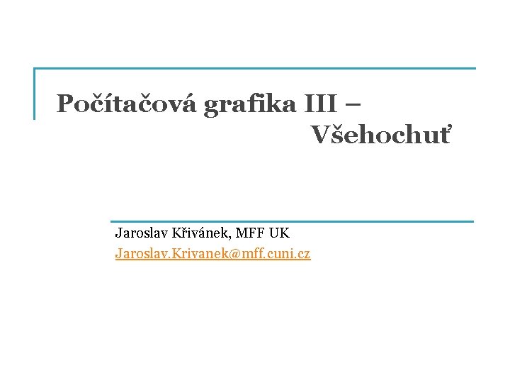 Počítačová grafika III – Všehochuť Jaroslav Křivánek, MFF UK Jaroslav. Krivanek@mff. cuni. cz 