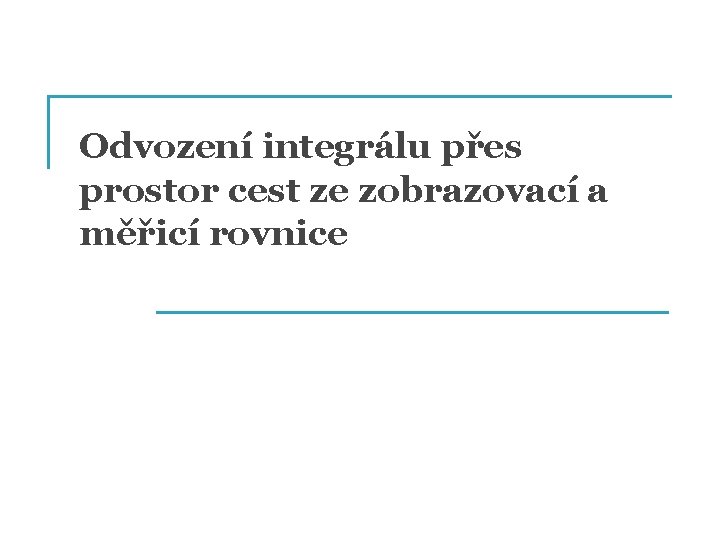 Odvození integrálu přes prostor cest ze zobrazovací a měřicí rovnice 