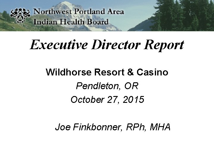 Executive Director Report Wildhorse Resort & Casino Pendleton, OR October 27, 2015 Joe Finkbonner,