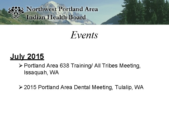 Events July 2015 Ø Portland Area 638 Training/ All Tribes Meeting, Issaquah, WA Ø