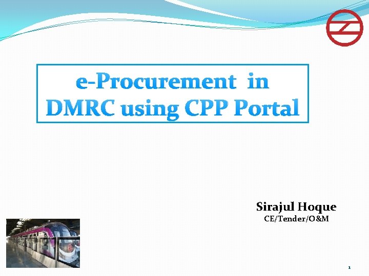 e-Procurement in DMRC using CPP Portal Sirajul Hoque CE/Tender/O&M 1 