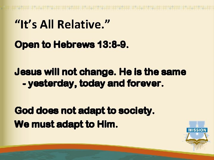 “It’s All Relative. ” Open to Hebrews 13: 8 -9. Jesus will not change.